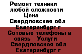 Ремонт техники Apple любой сложности  › Цена ­ 500 - Свердловская обл., Екатеринбург г. Сотовые телефоны и связь » Услуги   . Свердловская обл.,Екатеринбург г.